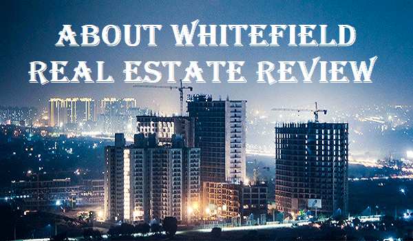 About Whitefield Real Estate Review